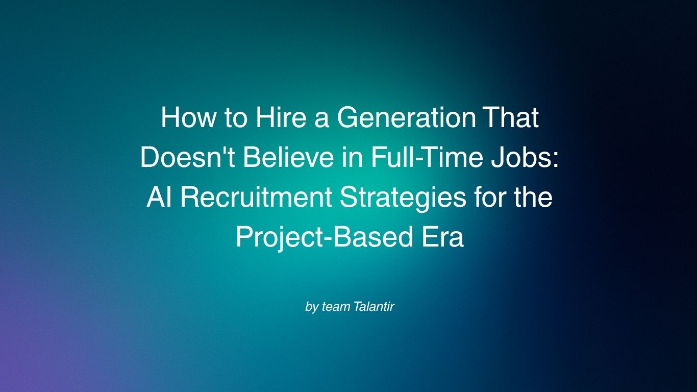 How to Hire a Generation That Doesn't Believe in Full-Time Jobs: AI Recruitment Strategies for the Project-Based Era