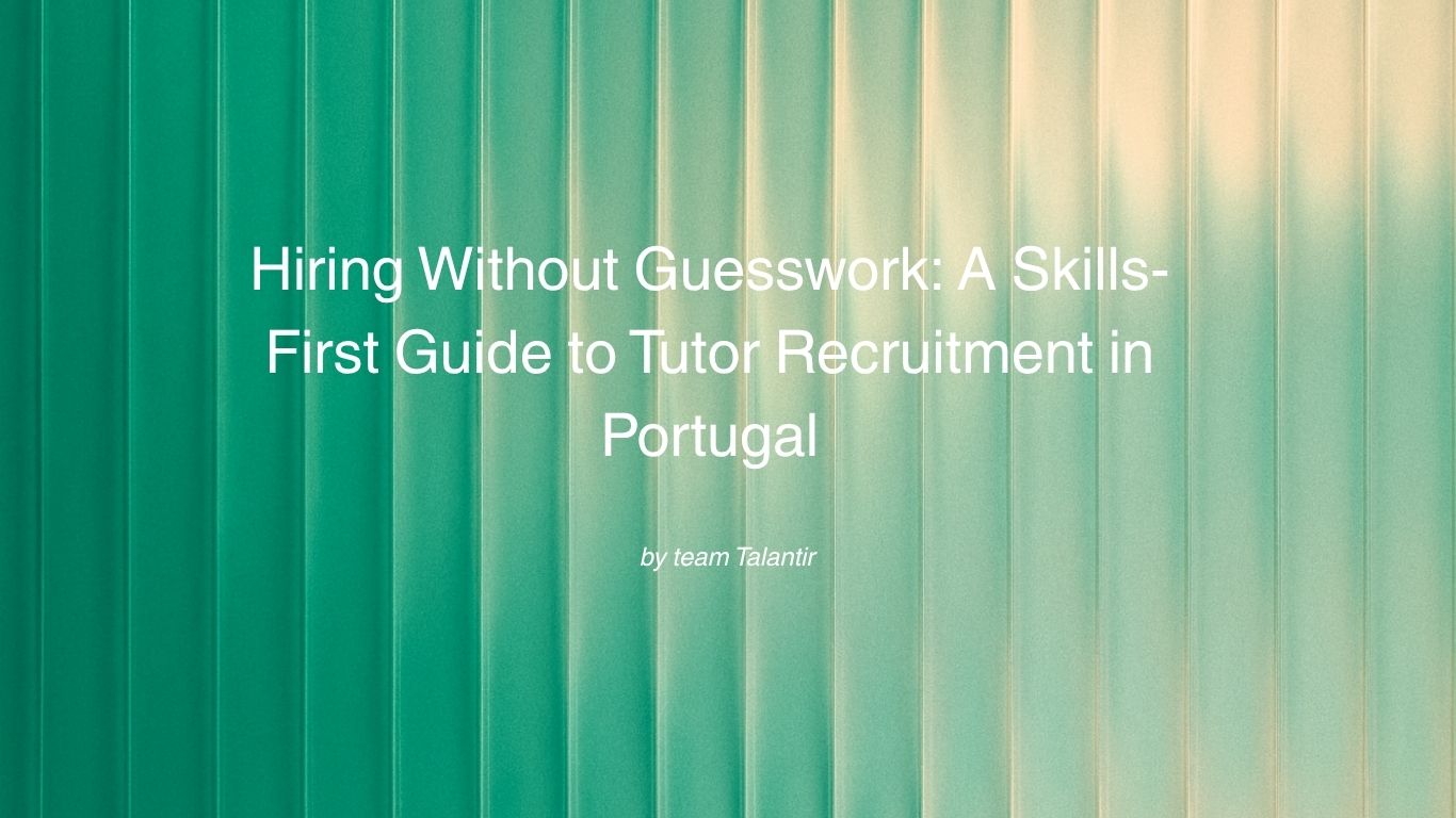 Hiring Without Guesswork A Skills-First Guide to Tutor Recruitment in Portugal