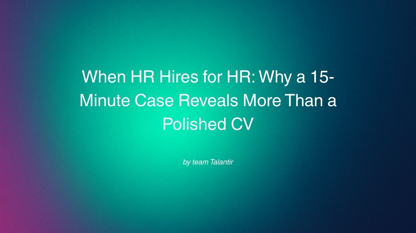 When HR Hires for HR: Why a 15-Minute Case Reveals More Than a Polished CV