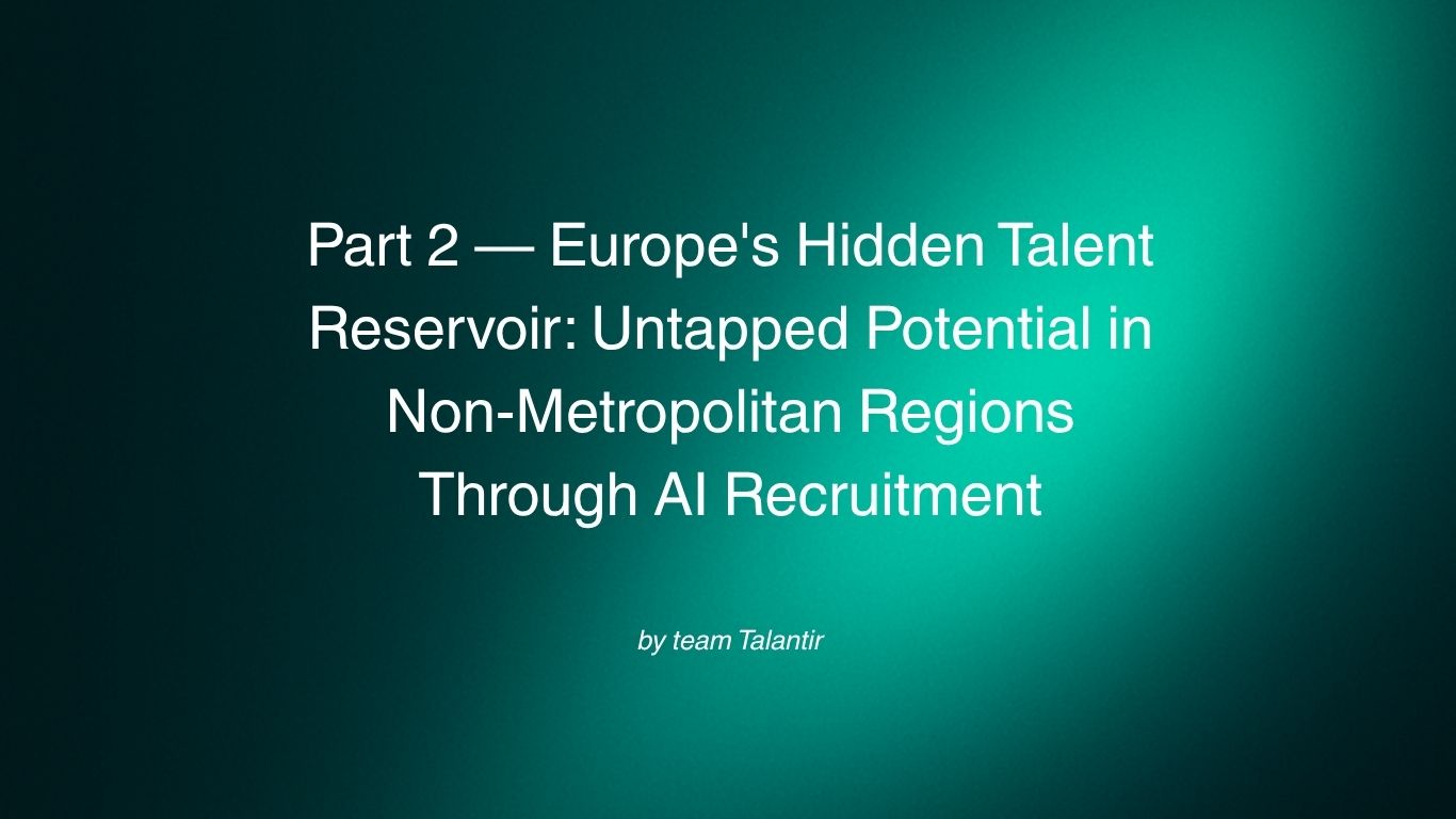 Part 2 — Europe's Hidden Talent Reservoir: Untapped Potential in Non-Metropolitan Regions Through AI Recruitment